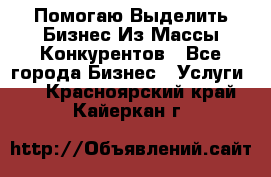  Помогаю Выделить Бизнес Из Массы Конкурентов - Все города Бизнес » Услуги   . Красноярский край,Кайеркан г.